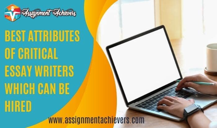 Best Attributes of Critical Essay Writers Which Can be Hired- Know Them All 